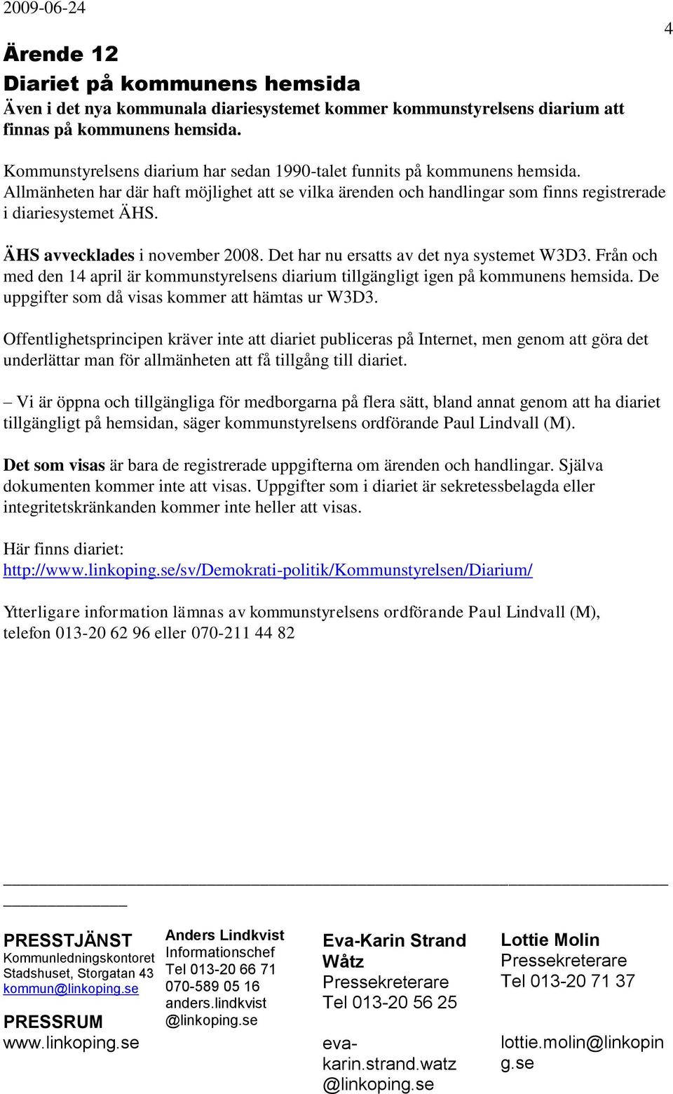 ÄHS avvecklades i november 2008. Det har nu ersatts av det nya systemet W3D3. Från och med den 14 april är kommunstyrelsens diarium tillgängligt igen på kommunens hemsida.