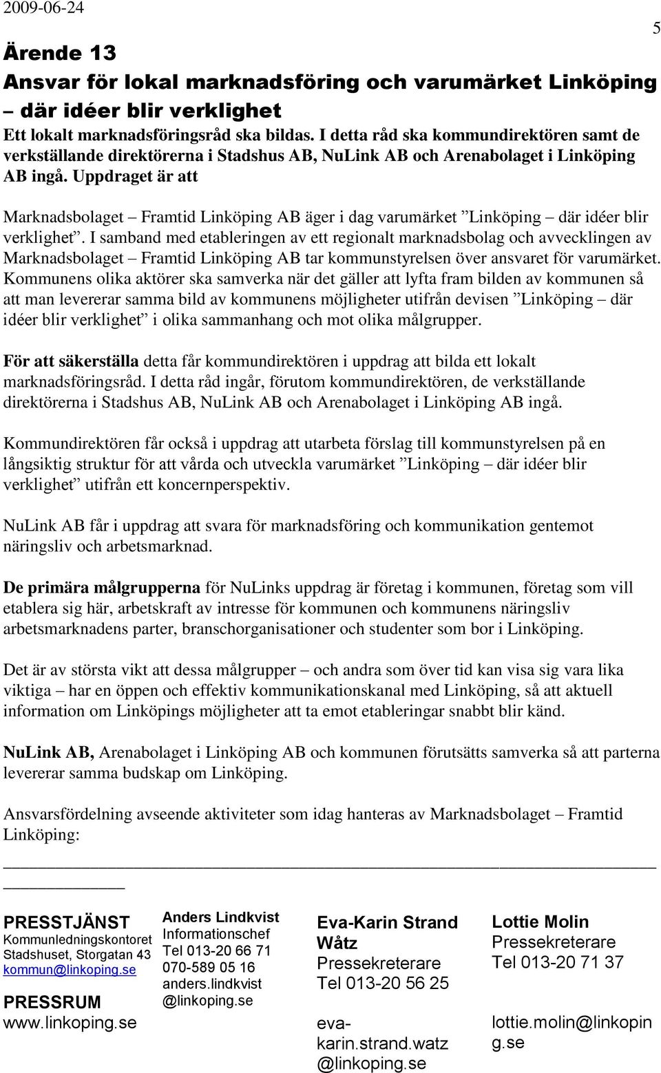 Uppdraget är att Marknadsbolaget Framtid Linköping AB äger i dag varumärket Linköping där idéer blir verklighet.