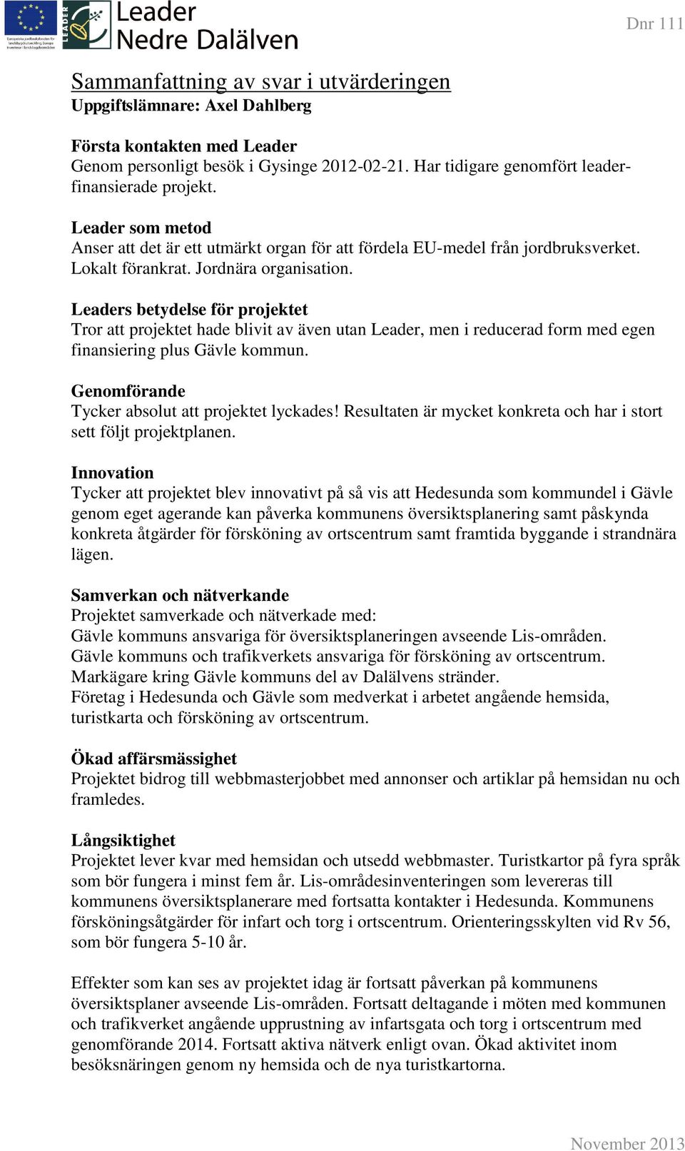 Leaders betydelse för projektet Tror att projektet hade blivit av även utan Leader, men i reducerad form med egen finansiering plus Gävle kommun. Genomförande Tycker absolut att projektet lyckades!