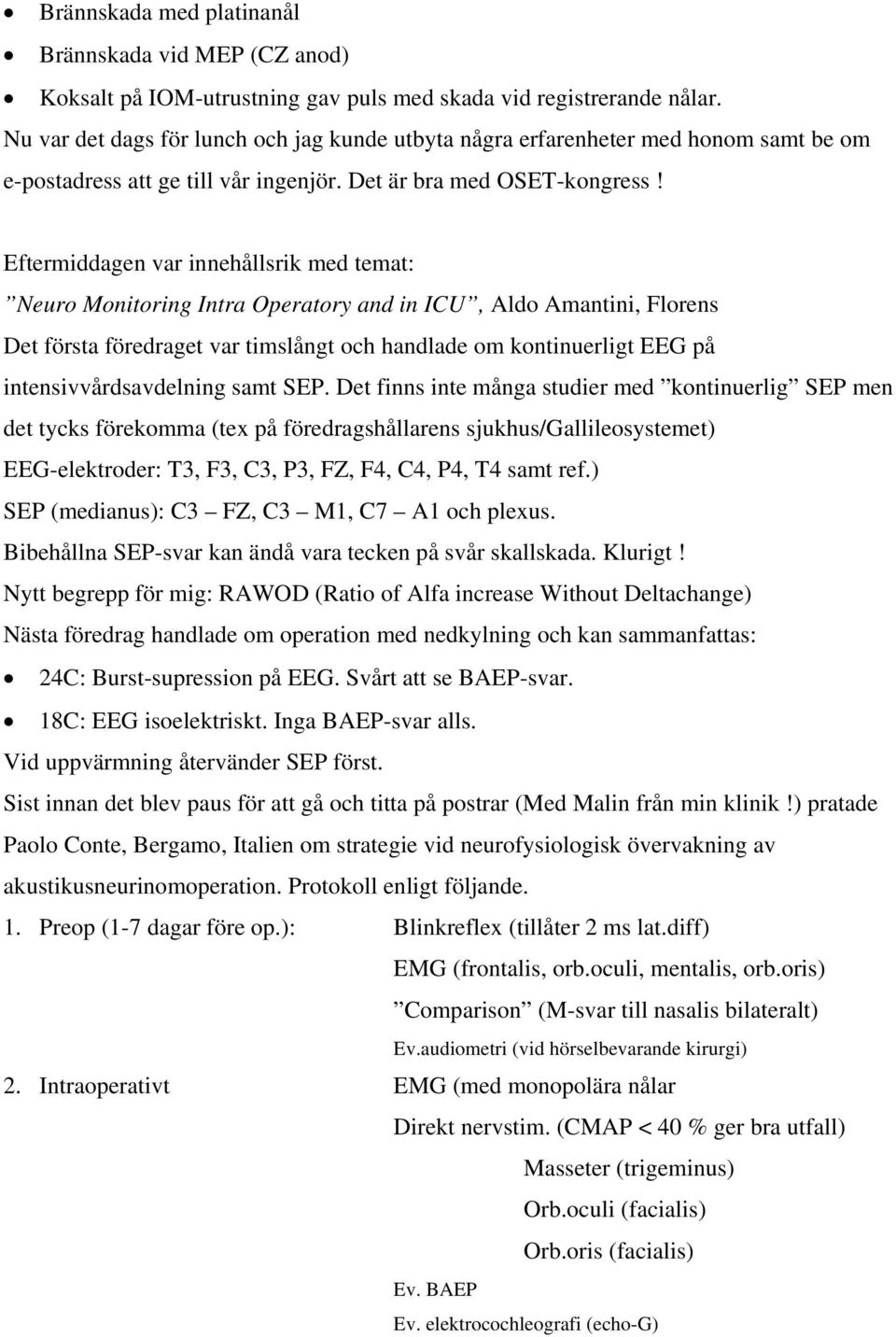 Eftermiddagen var innehållsrik med temat: Neuro Monitoring Intra Operatory and in ICU, Aldo Amantini, Florens Det första föredraget var timslångt och handlade om kontinuerligt EEG på