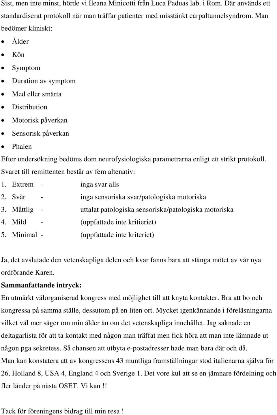 enligt ett strikt protokoll. Svaret till remittenten består av fem altenativ: 1. Extrem - inga svar alls 2. Svår - inga sensoriska svar/patologiska motoriska 3.