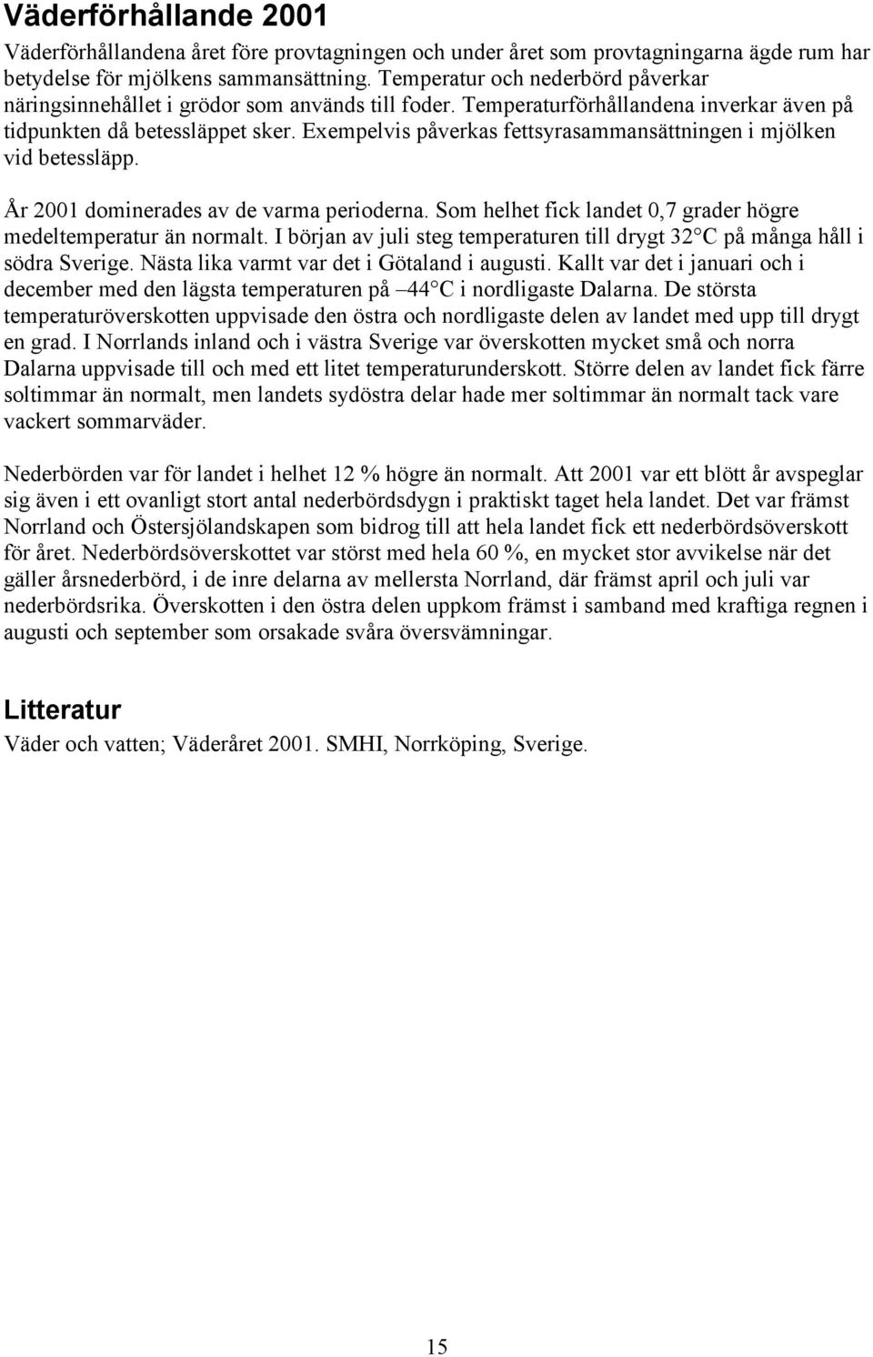 Exempelvis påverkas fettsyrasammansättningen i mjölken vid betessläpp. År 2001 dominerades av de varma perioderna. Som helhet fick landet 0,7 grader högre medeltemperatur än normalt.