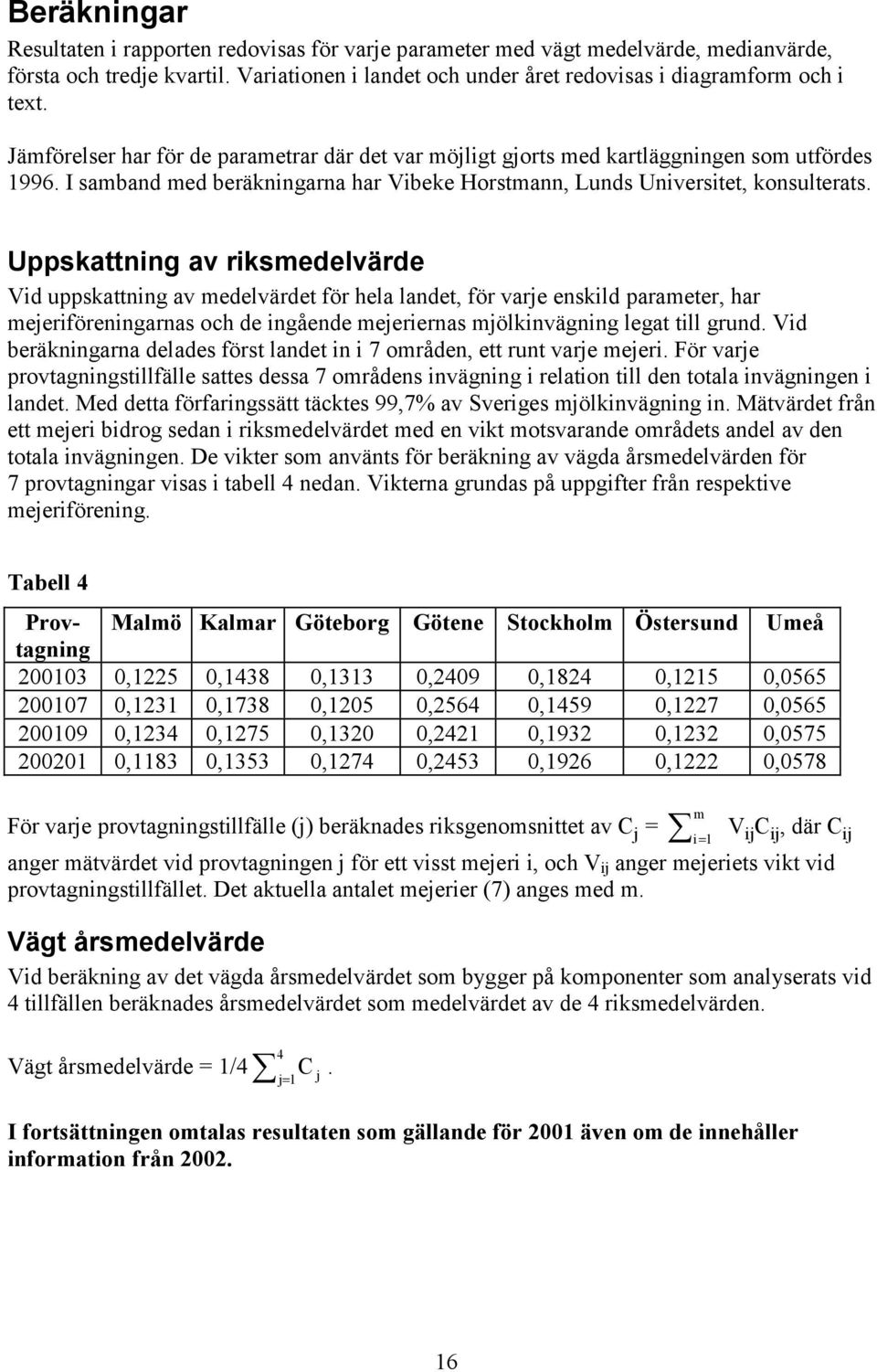 Uppskattning av riksmedelvärde Vid uppskattning av medelvärdet för hela landet, för varje enskild parameter, har mejeriföreningarnas och de ingående mejeriernas mjölkinvägning legat till grund.