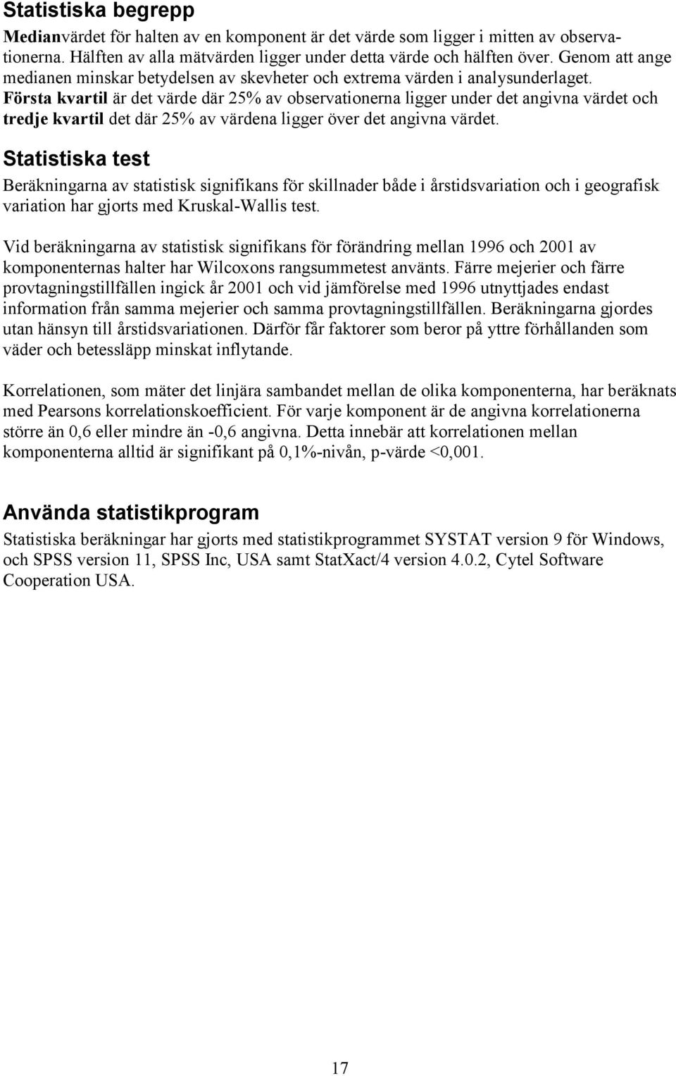 Första kvartil är det värde där 25% av observationerna ligger under det angivna värdet och tredje kvartil det där 25% av värdena ligger över det angivna värdet.