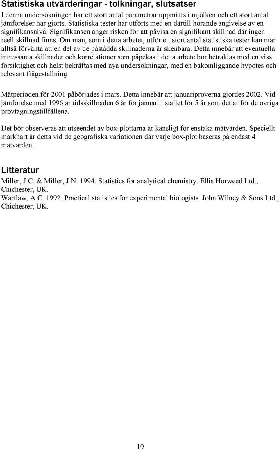 Om man, som i detta arbetet, utför ett stort antal statistiska tester kan man alltså förvänta att en del av de påstådda skillnaderna är skenbara.