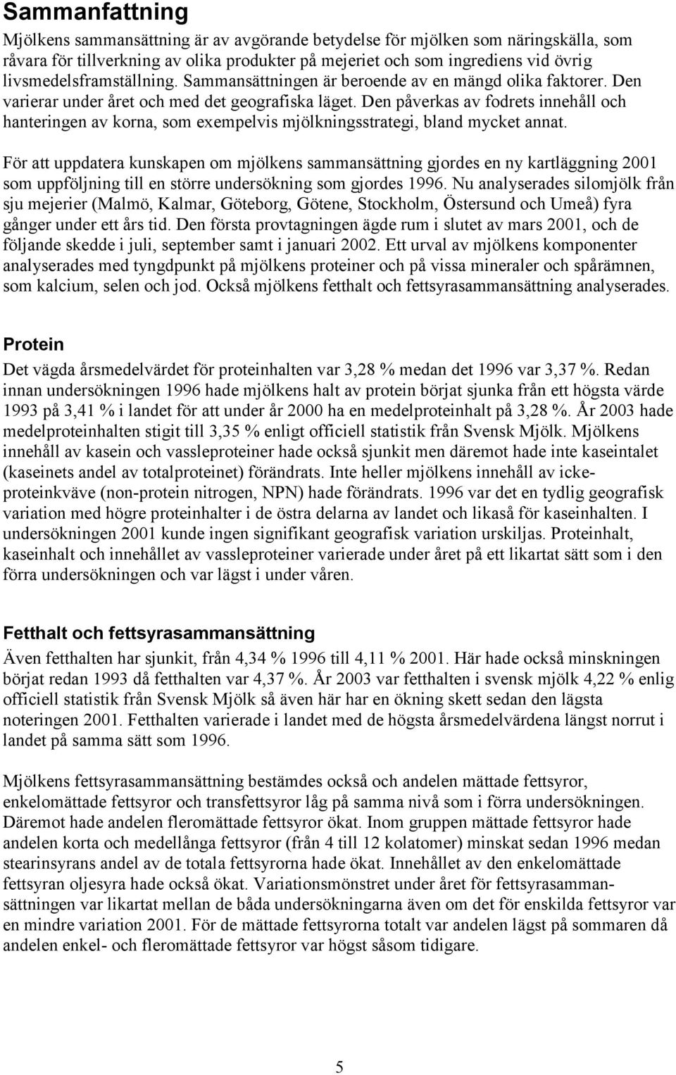 Den påverkas av fodrets innehåll och hanteringen av korna, som exempelvis mjölkningsstrategi, bland mycket annat.