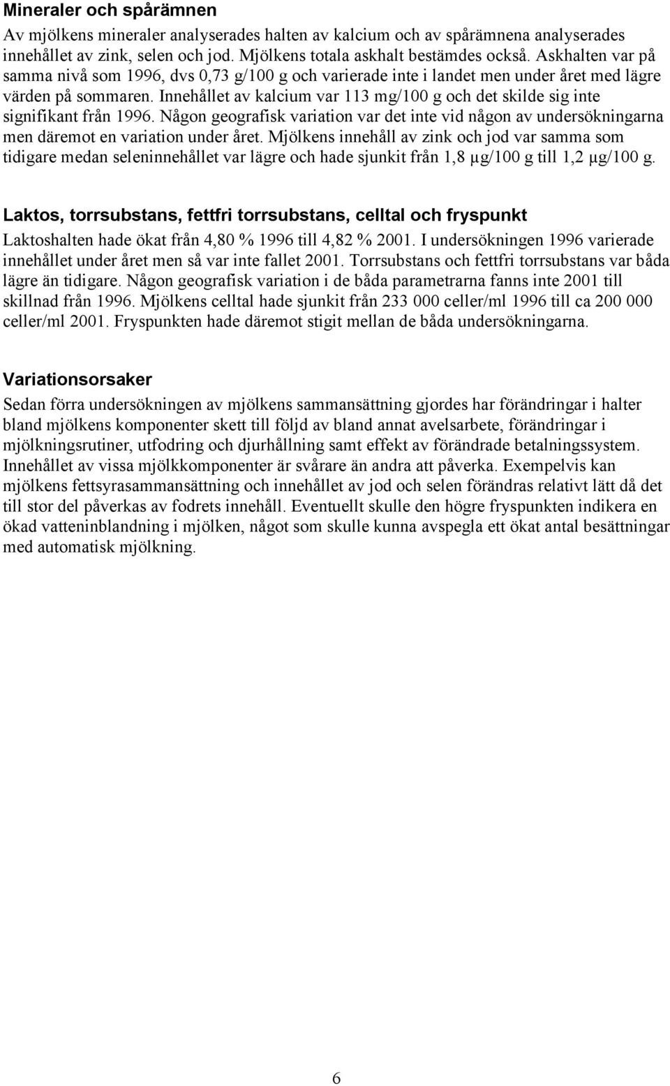 Innehållet av kalcium var 113 mg/100 g och det skilde sig inte signifikant från 1996. Någon geografisk variation var det inte vid någon av undersökningarna men däremot en variation under året.