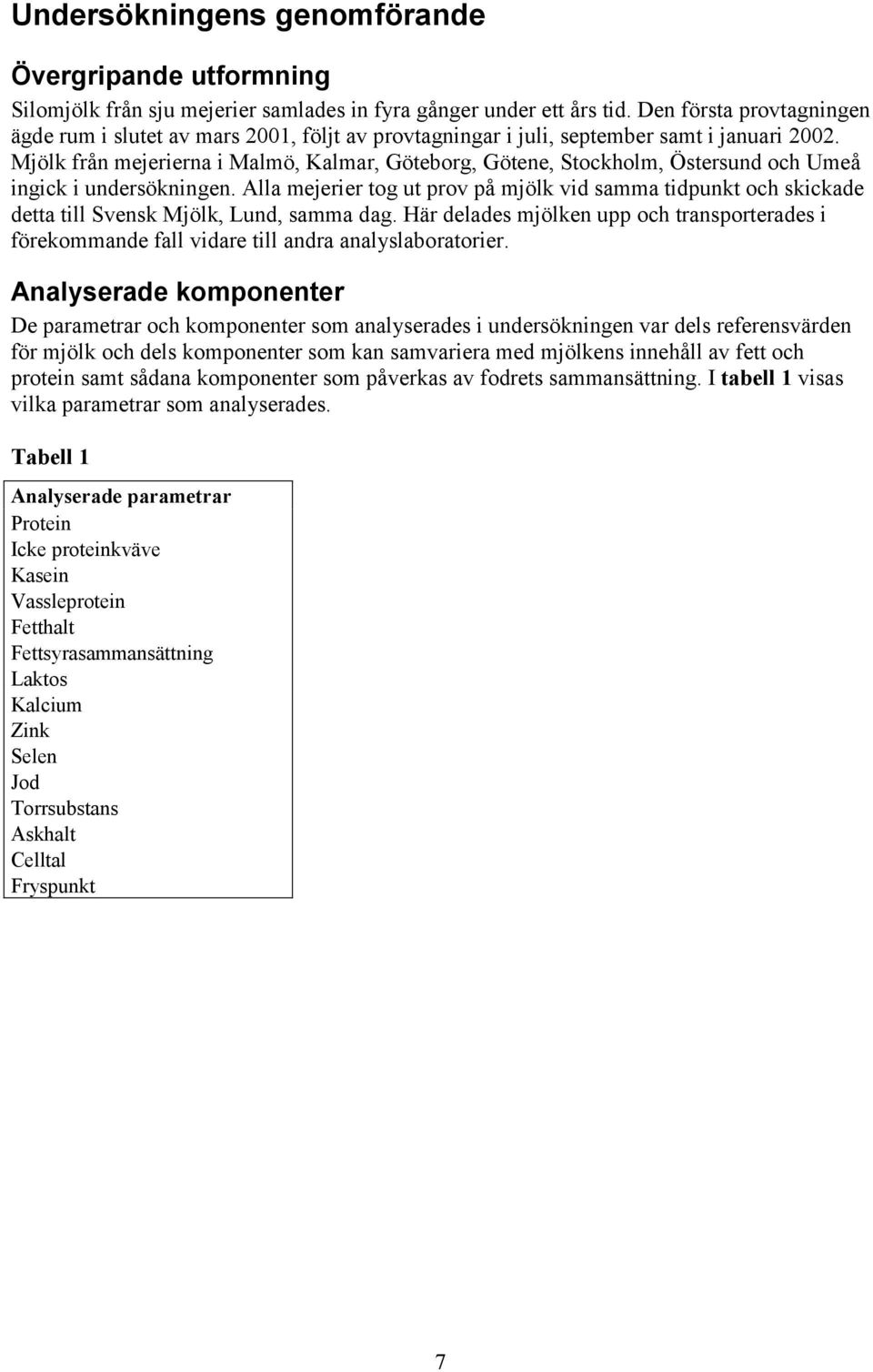 Mjölk från mejerierna i Malmö, Kalmar, Göteborg, Götene, Stockholm, Östersund och Umeå ingick i undersökningen.