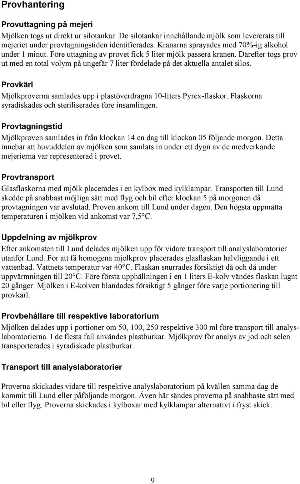 Därefter togs prov ut med en total volym på ungefär 7 liter fördelade på det aktuella antalet silos. Provkärl Mjölkproverna samlades upp i plastöverdragna 10-liters Pyrex-flaskor.