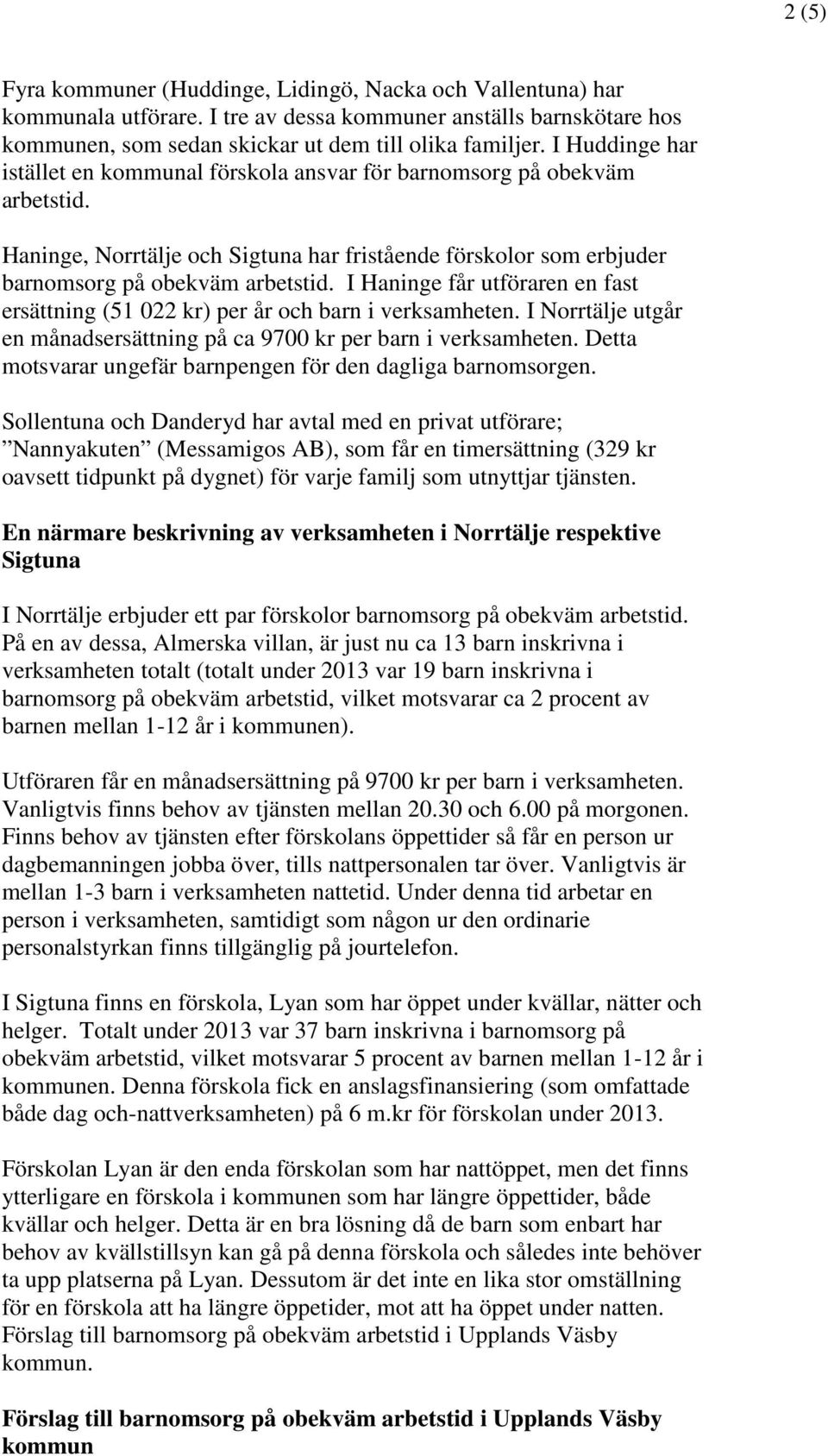 I Haninge får utföraren en fast ersättning (51 022 kr) per år och i verksamheten. I Norrtälje utgår en månadsersättning på ca 9700 kr per i verksamheten.