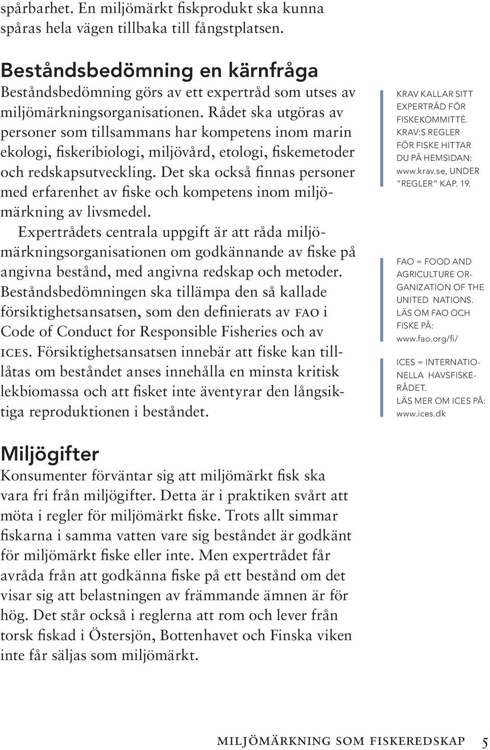 Rådet ska utgöras av personer som tillsammans har kompetens inom marin ekologi, fiskeribiologi, miljövård, etologi, fiskemetoder och redskapsutveckling.