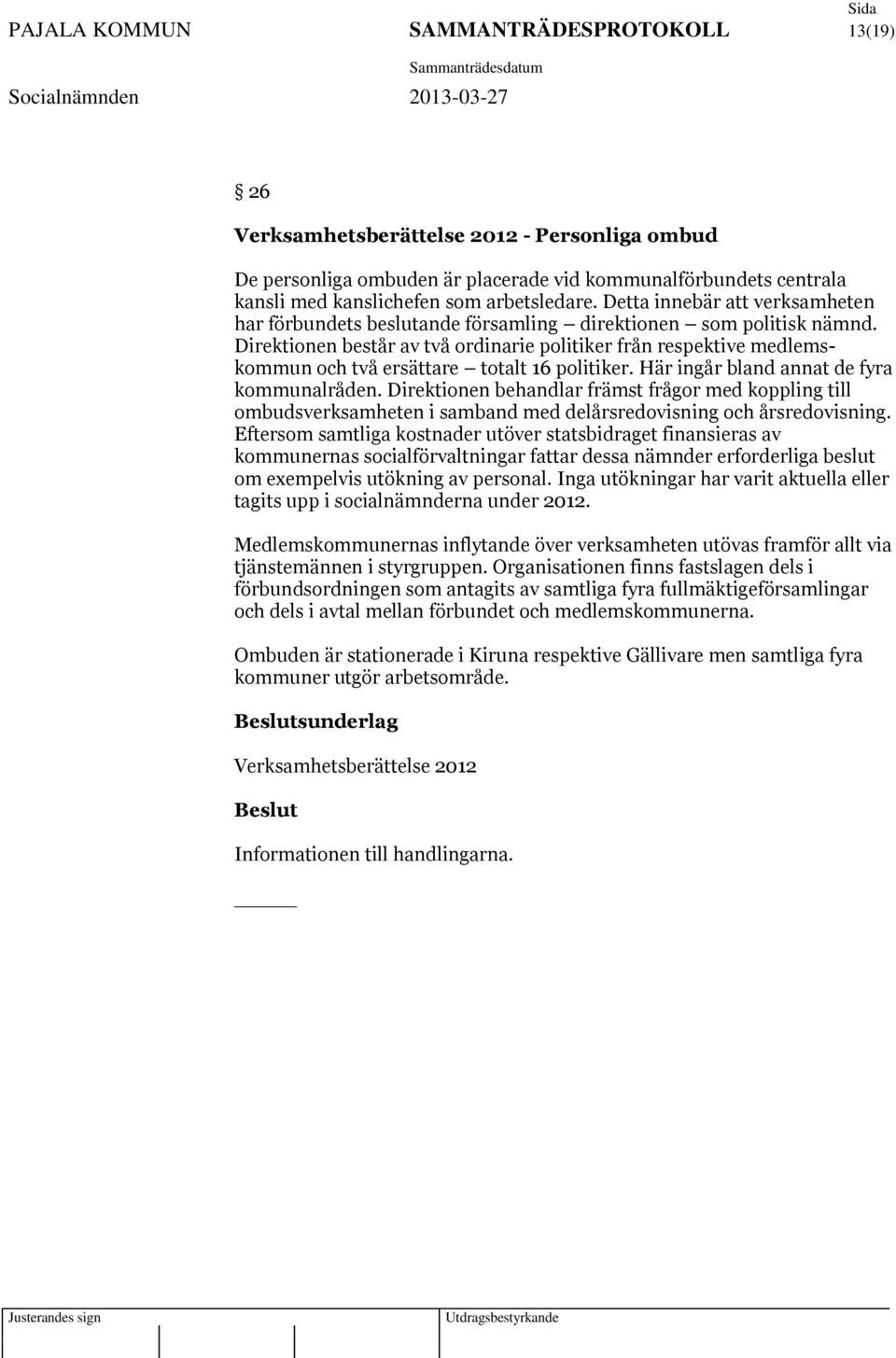 Direktionen består av två ordinarie politiker från respektive medlemskommun och två ersättare totalt 16 politiker. Här ingår bland annat de fyra kommunalråden.