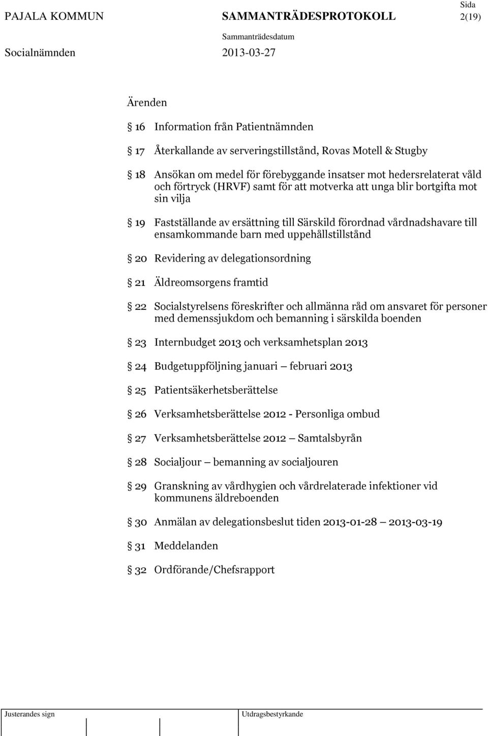 uppehållstillstånd 20 Revidering av delegationsordning 21 Äldreomsorgens framtid 22 Socialstyrelsens föreskrifter och allmänna råd om ansvaret för personer med demenssjukdom och bemanning i särskilda