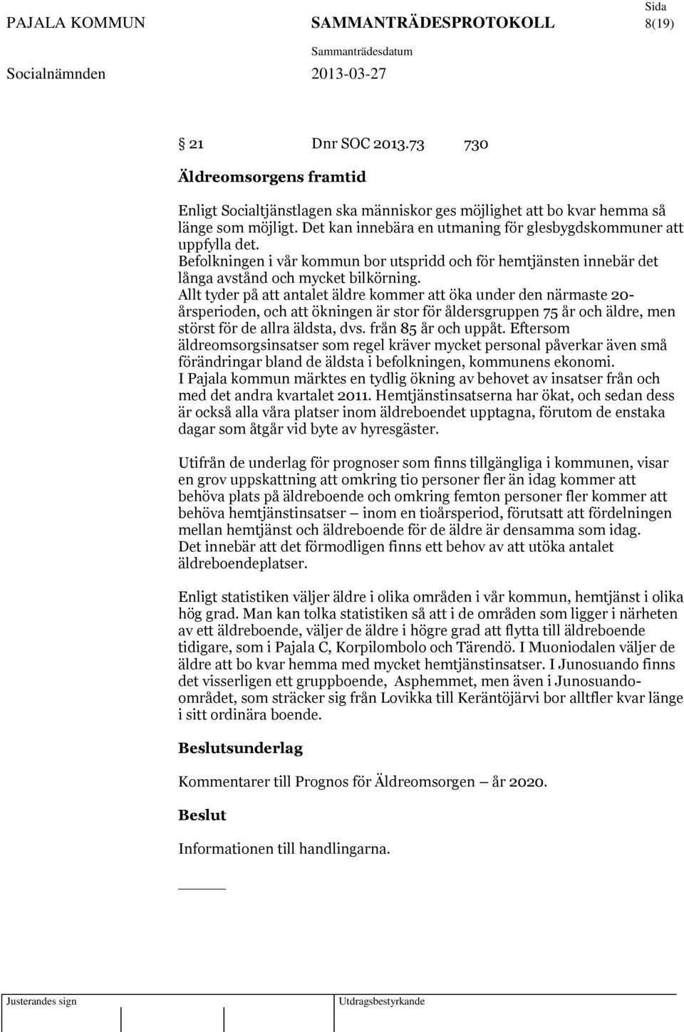 Allt tyder på att antalet äldre kommer att öka under den närmaste 20- årsperioden, och att ökningen är stor för åldersgruppen 75 år och äldre, men störst för de allra äldsta, dvs.