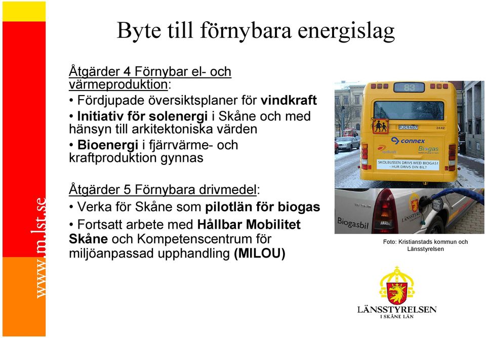 kraftproduktion gynnas Åtgärder 5 Förnybara drivmedel: Verka för Skåne som pilotlän för biogas Fortsatt arbete med