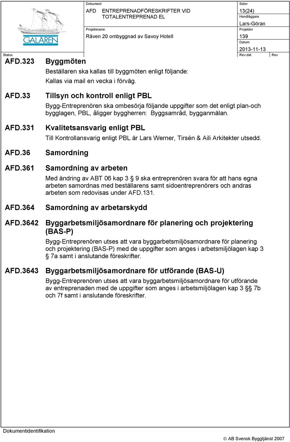 Kvalitetsansvarig enligt PBL Till Kontrollansvarig enligt PBL är Lars Werner, Tirsén & Aili Arkitekter utsedd.