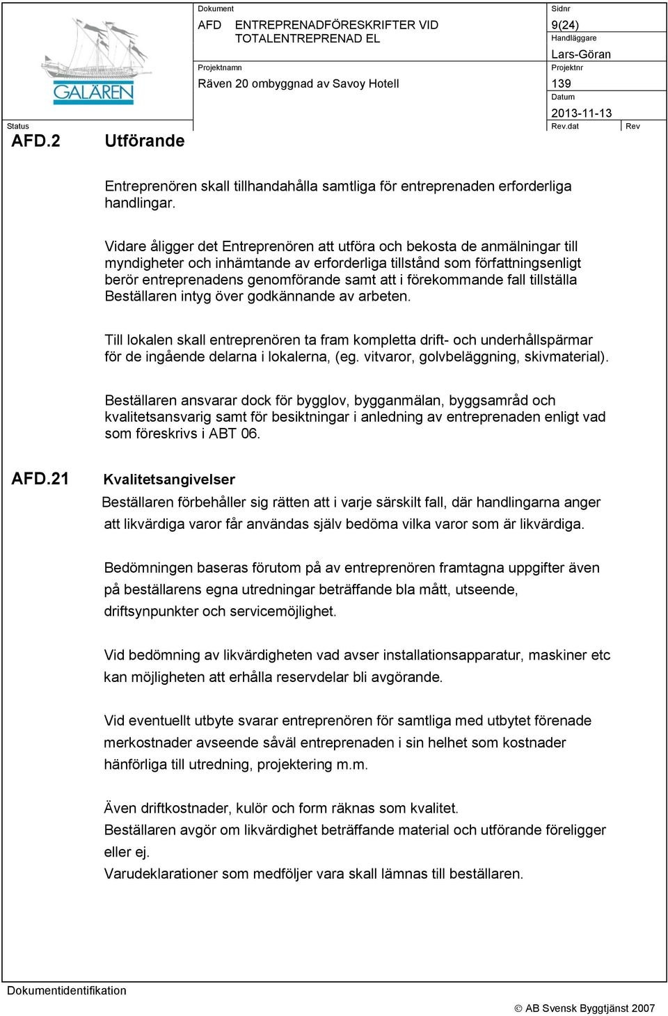 förekommande fall tillställa Beställaren intyg över godkännande av arbeten. Till lokalen skall entreprenören ta fram kompletta drift- och underhållspärmar för de ingående delarna i lokalerna, (eg.