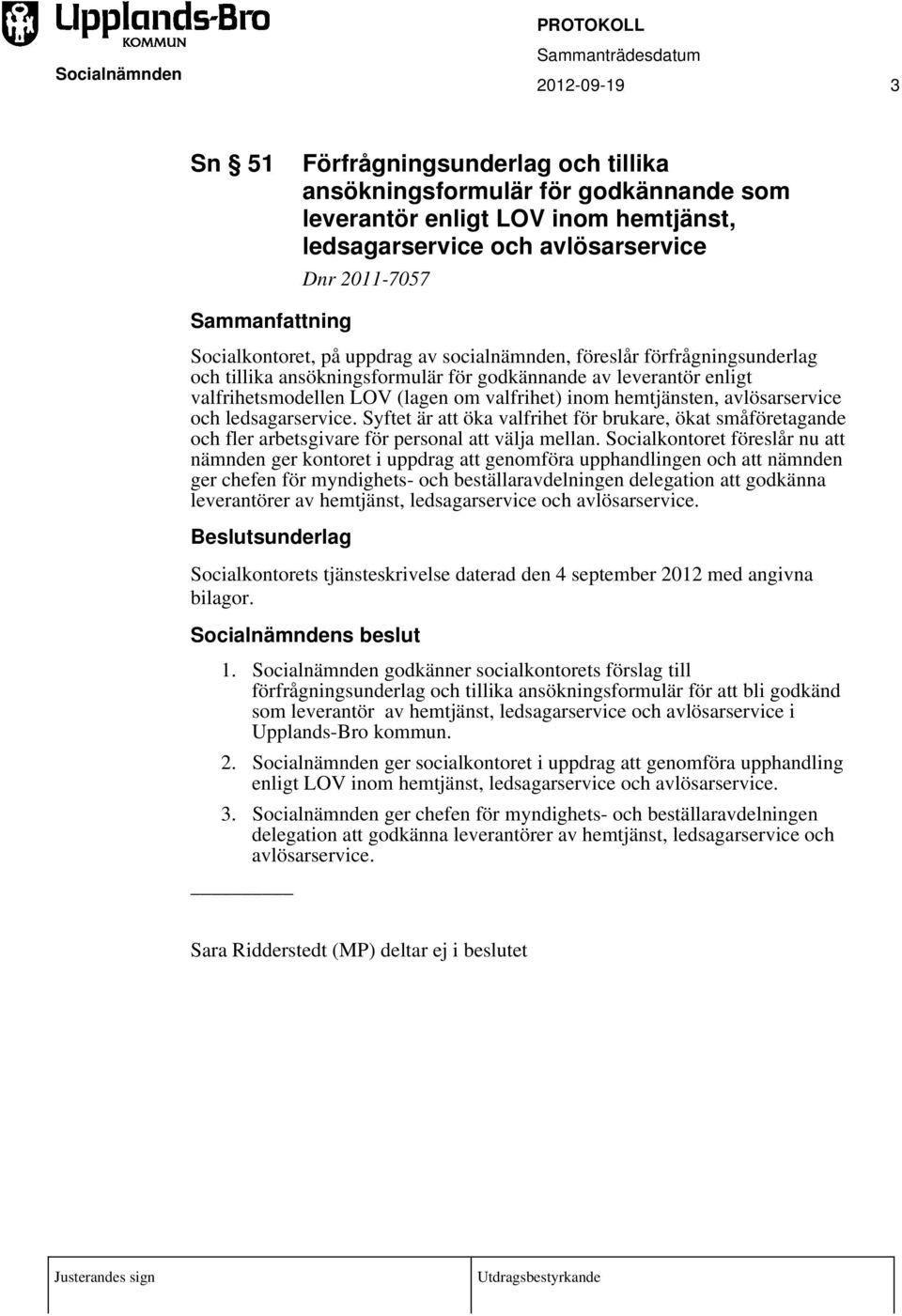 hemtjänsten, avlösarservice och ledsagarservice. Syftet är att öka valfrihet för brukare, ökat småföretagande och fler arbetsgivare för personal att välja mellan.