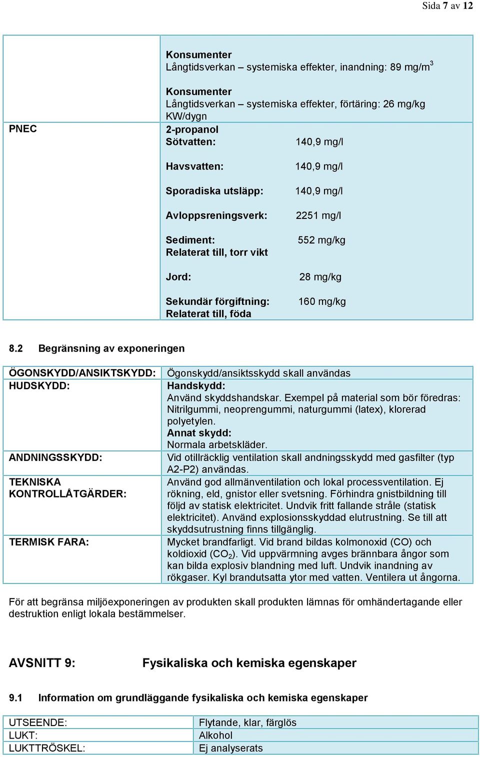 2 Begränsning av exponeringen ÖGONSKYDD/ANSIKTSKYDD: HUDSKYDD: ANDNINGSSKYDD: TEKNISKA KONTROLLÅTGÄRDER: TERMISK FARA: Ögonskydd/ansiktsskydd skall användas Handskydd: Använd skyddshandskar.