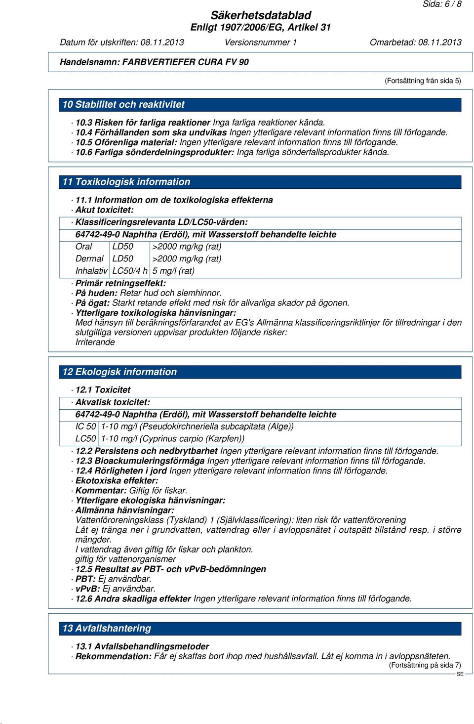 1 Information om de toxikologiska effekterna Akut toxicitet: Klassificeringsrelevanta LD/LC50-värden: 64742-49-0 Naphtha (Erdöl), mit Wasserstoff behandelte leichte Oral LD50 >2000 mg/kg (rat) Dermal