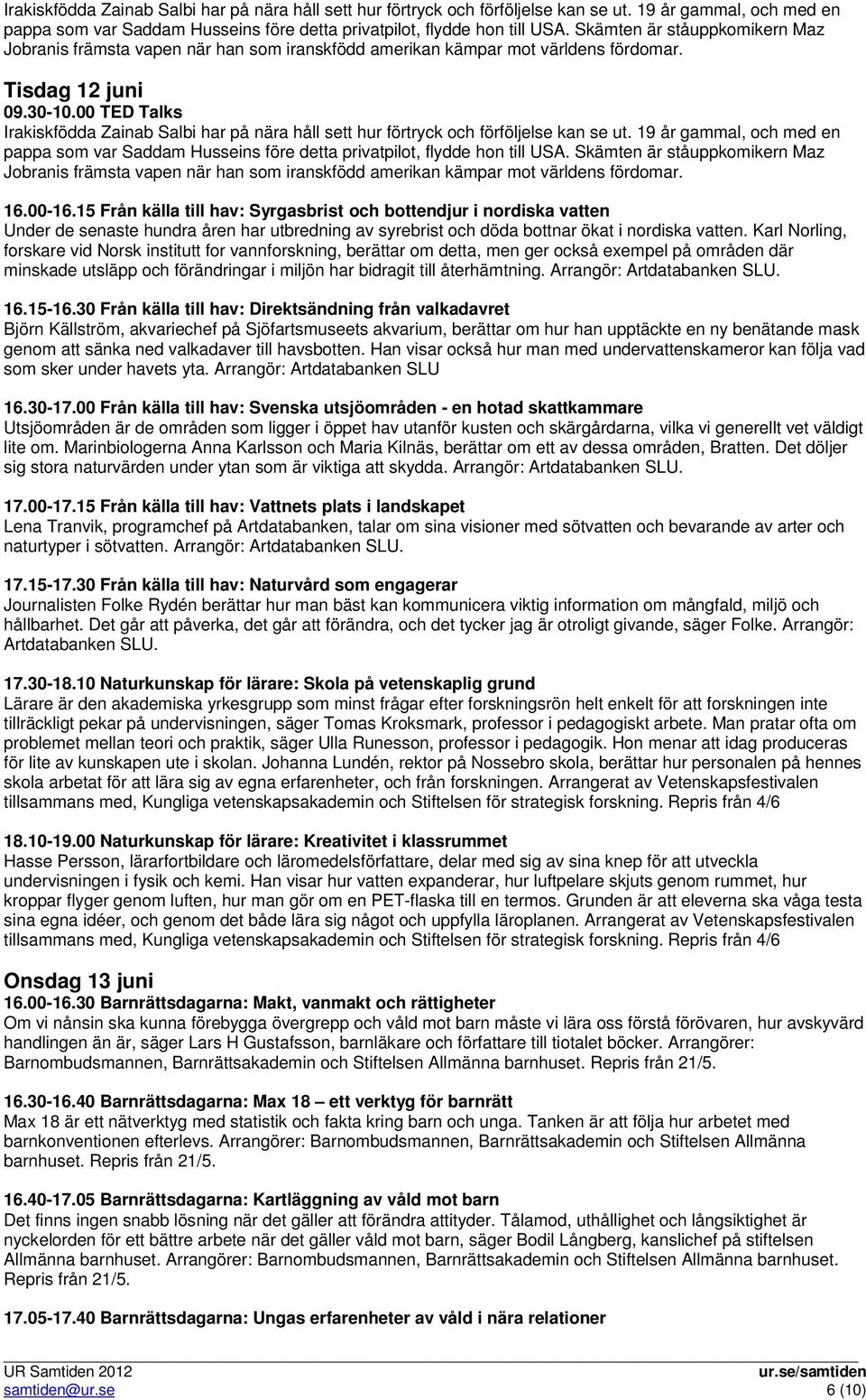 00 TED Talks  Skämten är ståuppkomikern Maz Jobranis främsta vapen när han som iranskfödd amerikan kämpar mot världens fördomar. 16.00-16.