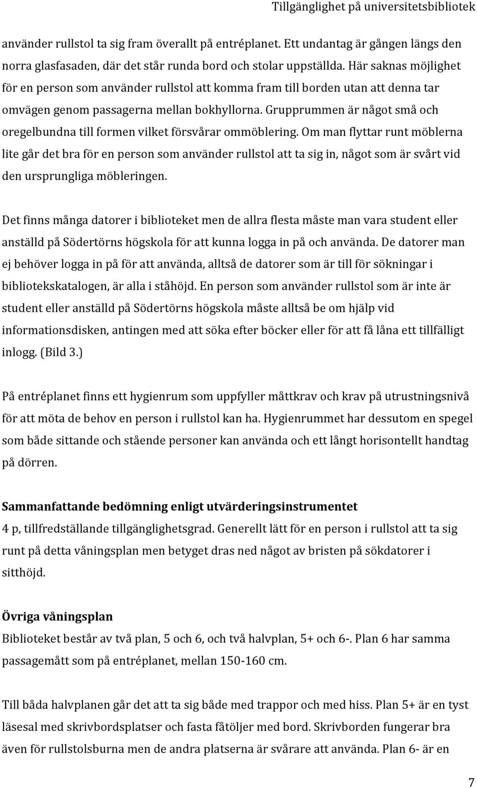 grupprummenärnågotsmåoch oregelbundnatillformenvilketförsvårarommöblering.ommanflyttarruntmöblerna litegårdetbraförenpersonsomanvänderrullstolatttasigin,någotsomärsvårtvid denursprungligamöbleringen.