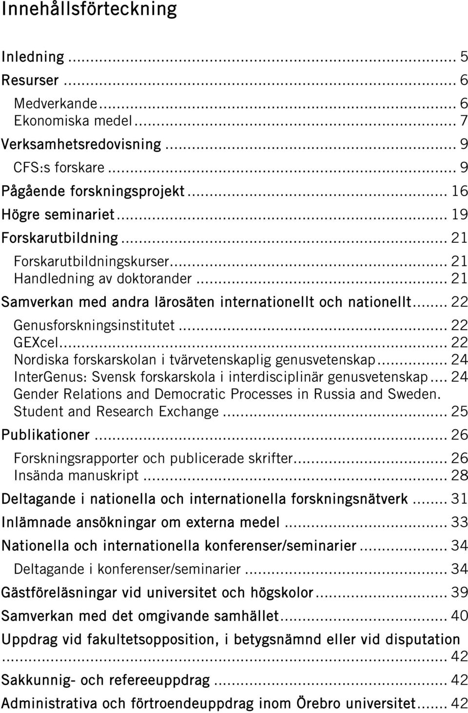 .. 22 Nordiska forskarskolan i tvärvetenskaplig genusvetenskap... 24 InterGenus: Svensk forskarskola i interdisciplinär genusvetenskap.