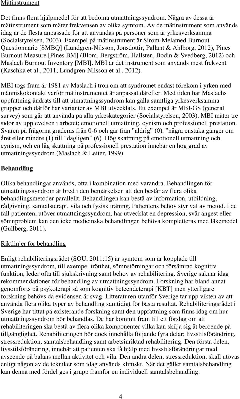 Exempel på mätinstrument är Sirom-Melamed Burnout Questionnarie [SMBQ] (Lundgren-Nilsson, Jonsdottir, Pallant & Ahlborg, 2012), Pines Burnout Measure [Pines BM] (Blom, Bergström, Hallsten, Bodin &