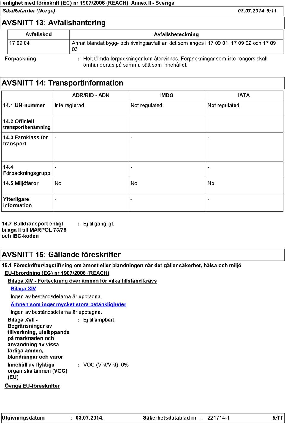 förpackningar kan återvinnas. Förpackningar som inte rengörs skall omhändertas på samma sätt som innehållet. AVSNITT 14 Transportinformation ADR/RID ADN IMDG IATA 14.1 UNnummer Inte reglerad.