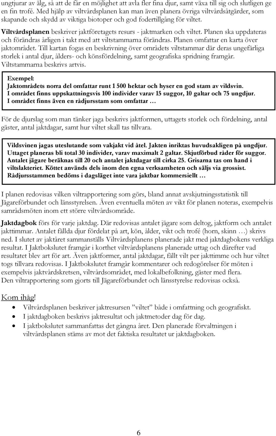 Viltvårdsplanen beskriver jaktföretagets resurs - jaktmarken och viltet. Planen ska uppdateras och förändras årligen i takt med att viltstammarna förändras. Planen omfattar en karta över jaktområdet.