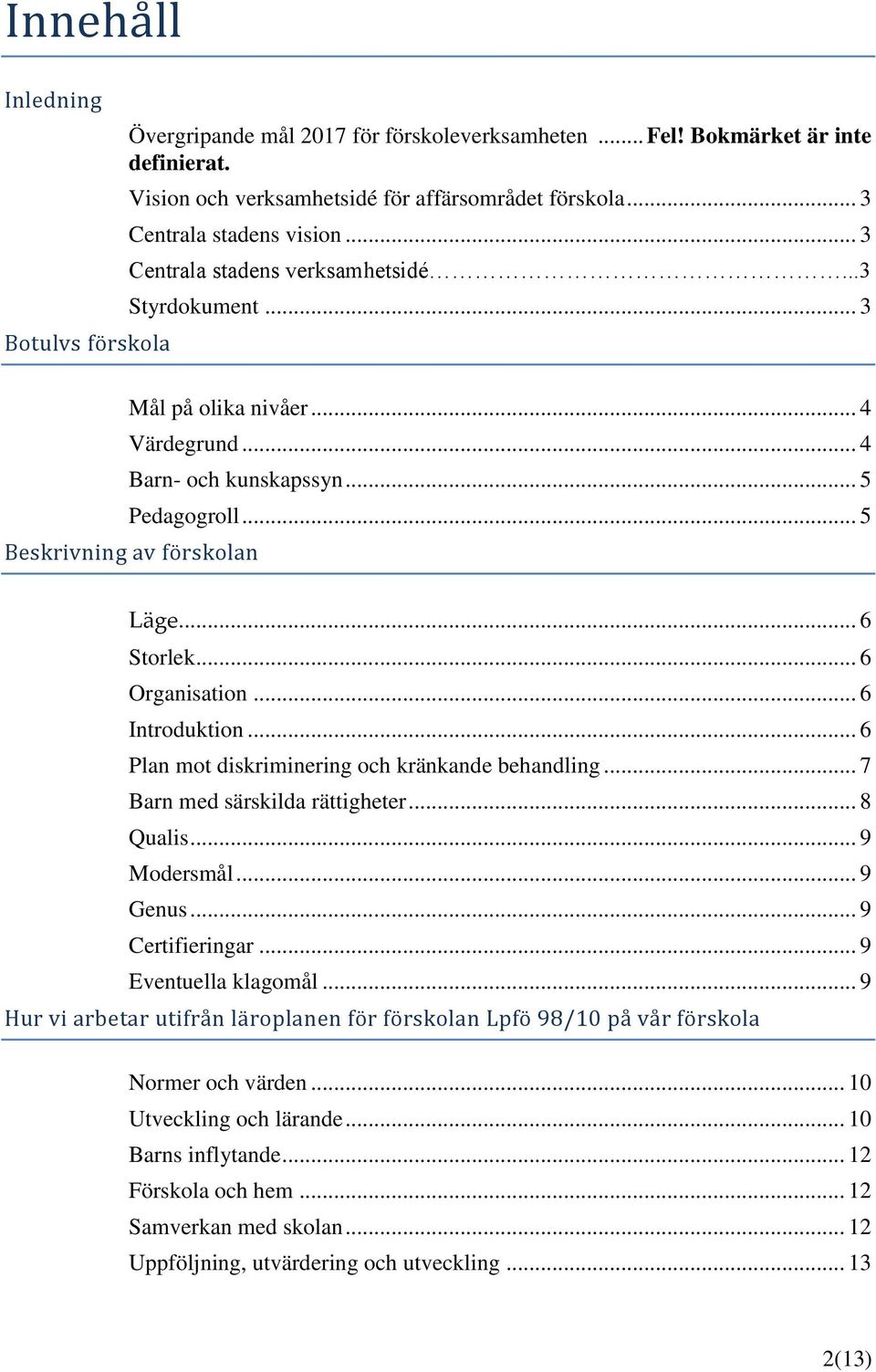 .. 5 Beskrivning av förskolan Läge... 6 Storlek... 6 Organisation... 6 Introduktion... 6 Plan mot diskriminering och kränkande behandling... 7 Barn med särskilda rättigheter... 8 Qualis... 9 Modersmål.