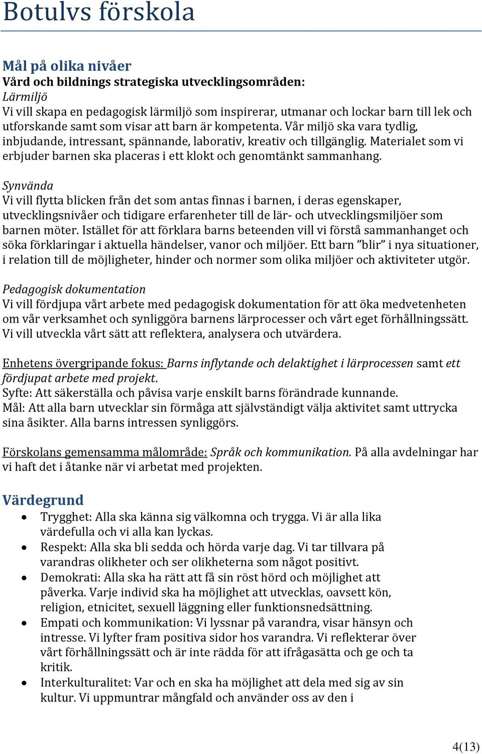 Materialet som vi erbjuder barnen ska placeras i ett klokt och genomtänkt sammanhang.