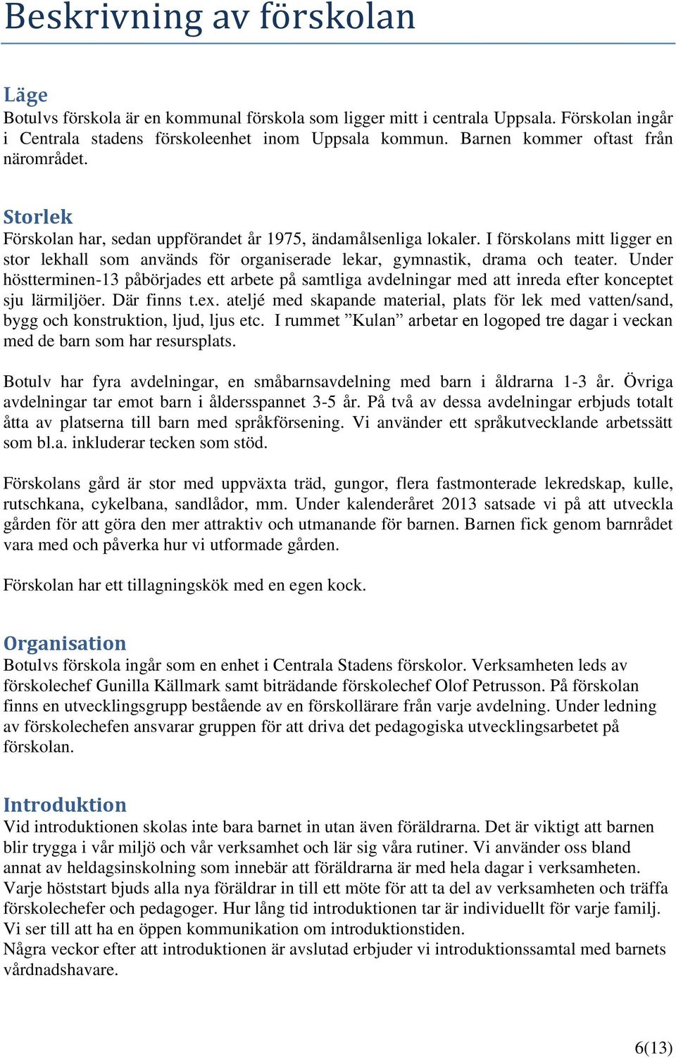 I förskolans mitt ligger en stor lekhall som används för organiserade lekar, gymnastik, drama och teater.