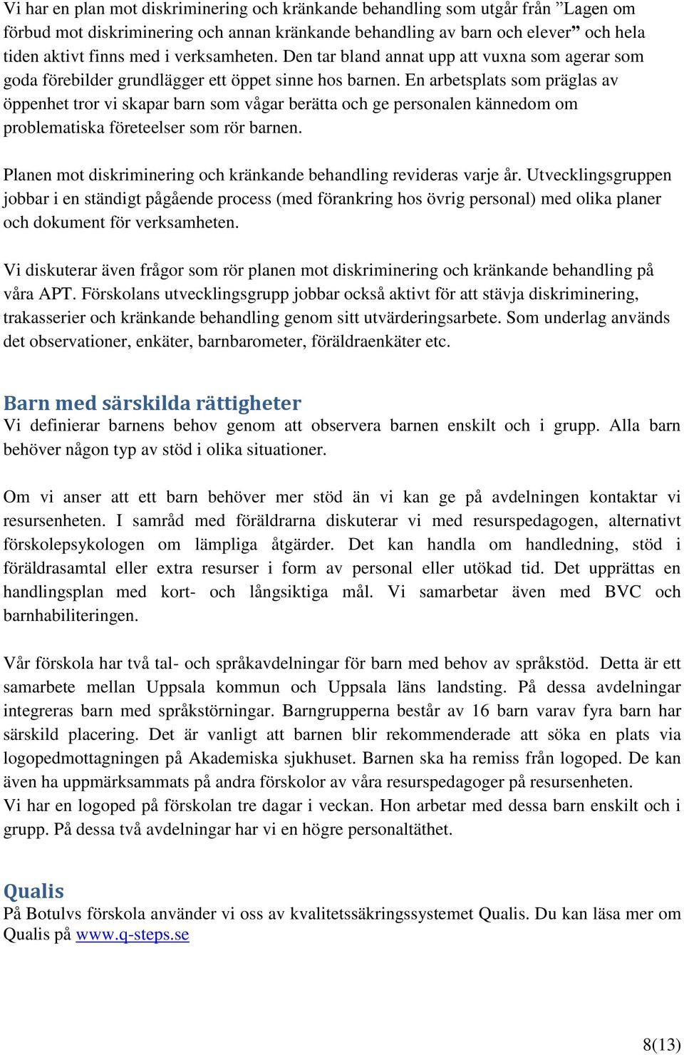 En arbetsplats som präglas av öppenhet tror vi skapar barn som vågar berätta och ge personalen kännedom om problematiska företeelser som rör barnen.