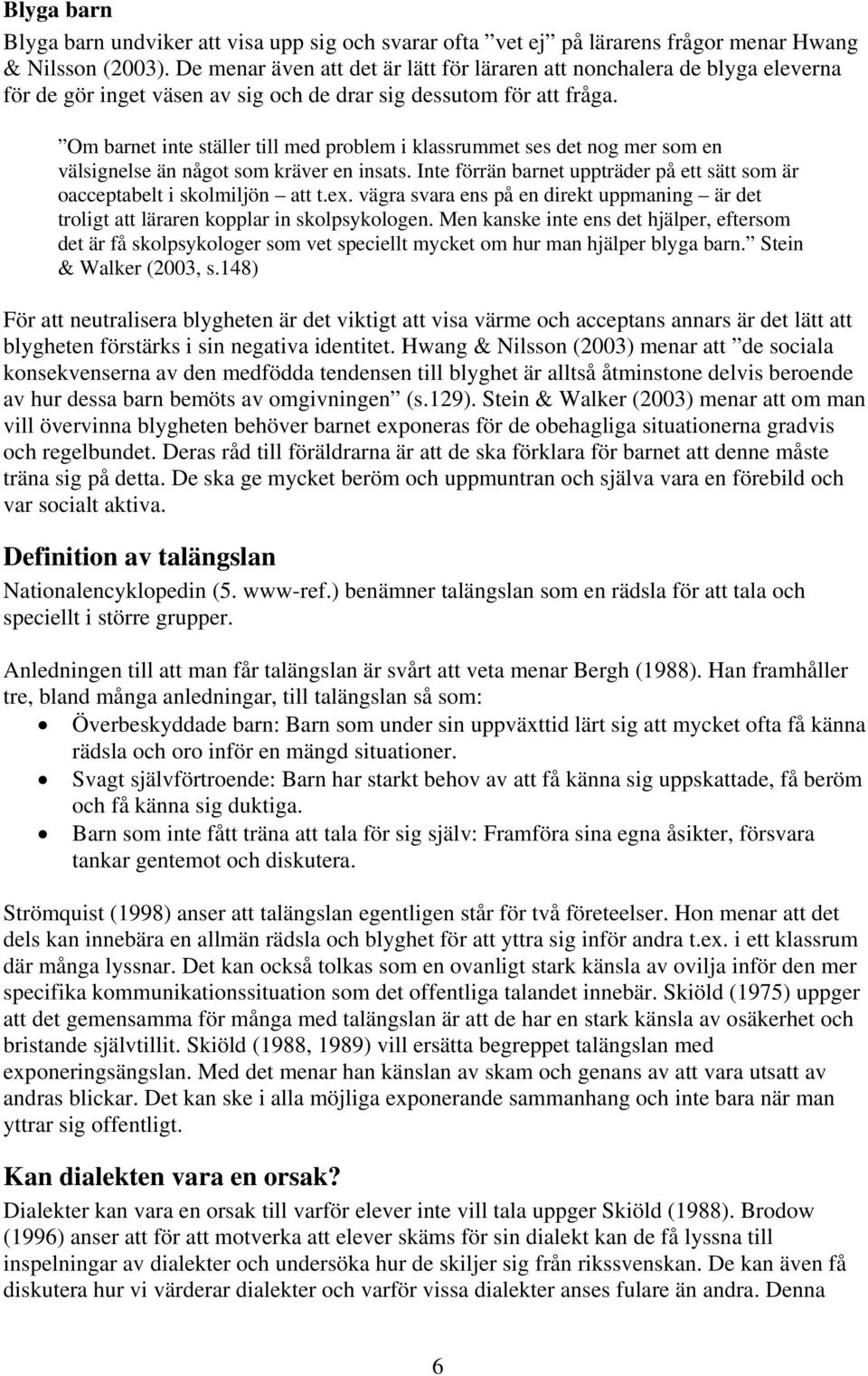 Om barnet inte ställer till med problem i klassrummet ses det nog mer som en välsignelse än något som kräver en insats. Inte förrän barnet uppträder på ett sätt som är oacceptabelt i skolmiljön att t.