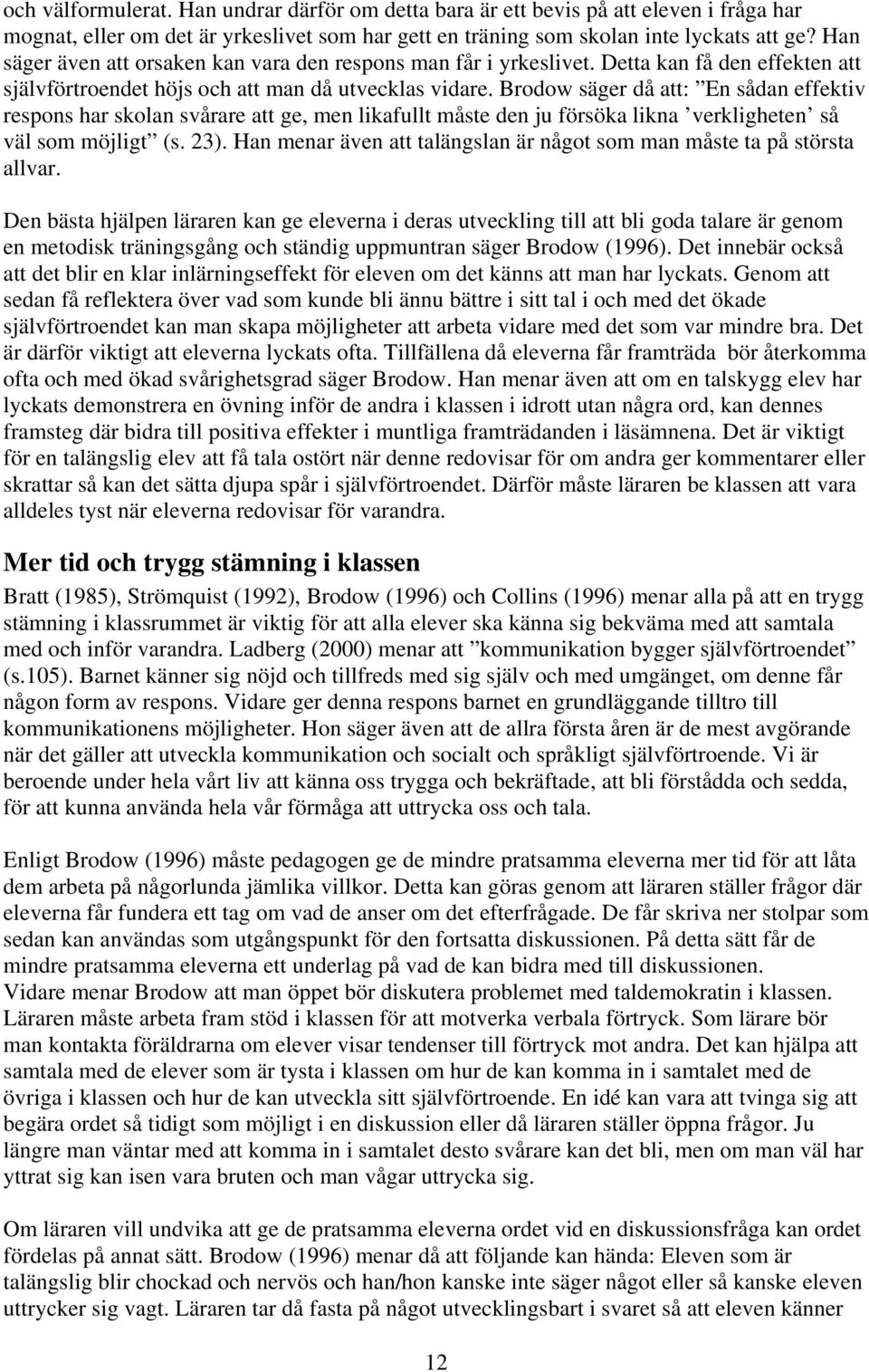 Brodow säger då att: En sådan effektiv respons har skolan svårare att ge, men likafullt måste den ju försöka likna verkligheten så väl som möjligt (s. 23).