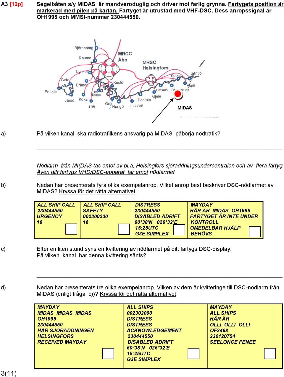 a, Helsingfors sjöräddningsundercentralen och av flera fartyg. Även ditt fartygs VHD/DSC-apparat tar emot nödlarmet b) Nedan har presenterats fyra olika exempelanrop.