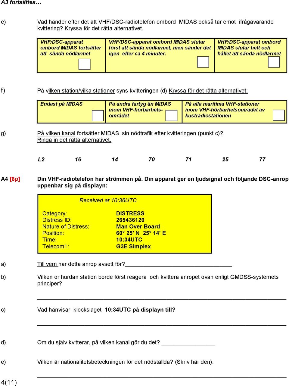 VHF/DSC-apparat ombord MIDAS slutar helt och hållet att sända nödlarmet f) På vilken station/vilka stationer syns kvitteringen (d) Kryssa för det rätta alternativet: Endast på MIDAS På andra fartyg