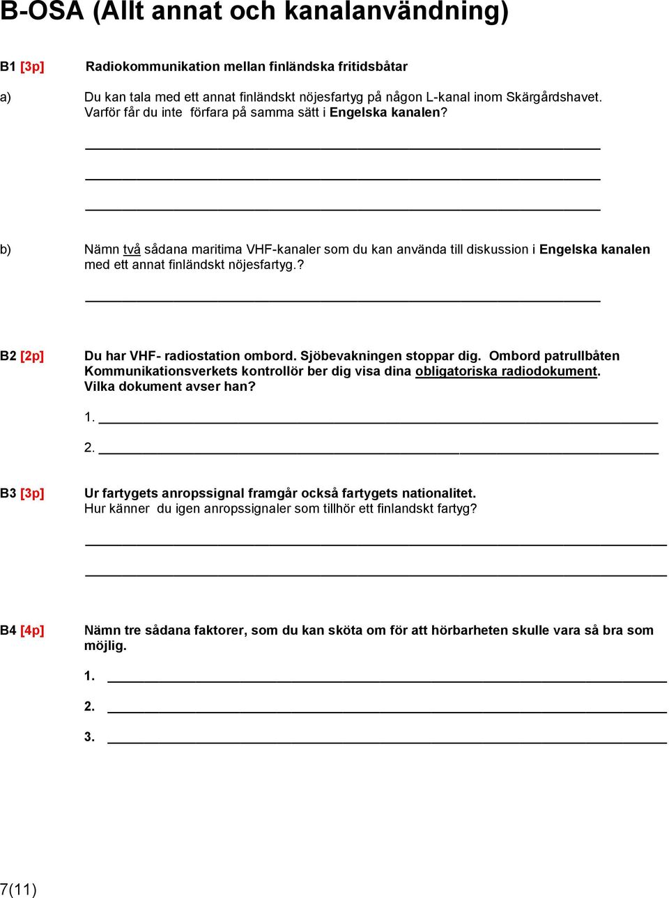 ? B2 [2p] Du har VHF- radiostation ombord. Sjöbevakningen stoppar dig. Ombord patrullbåten Kommunikationsverkets kontrollör ber dig visa dina obligatoriska radiodokument. Vilka dokument avser han? 1.