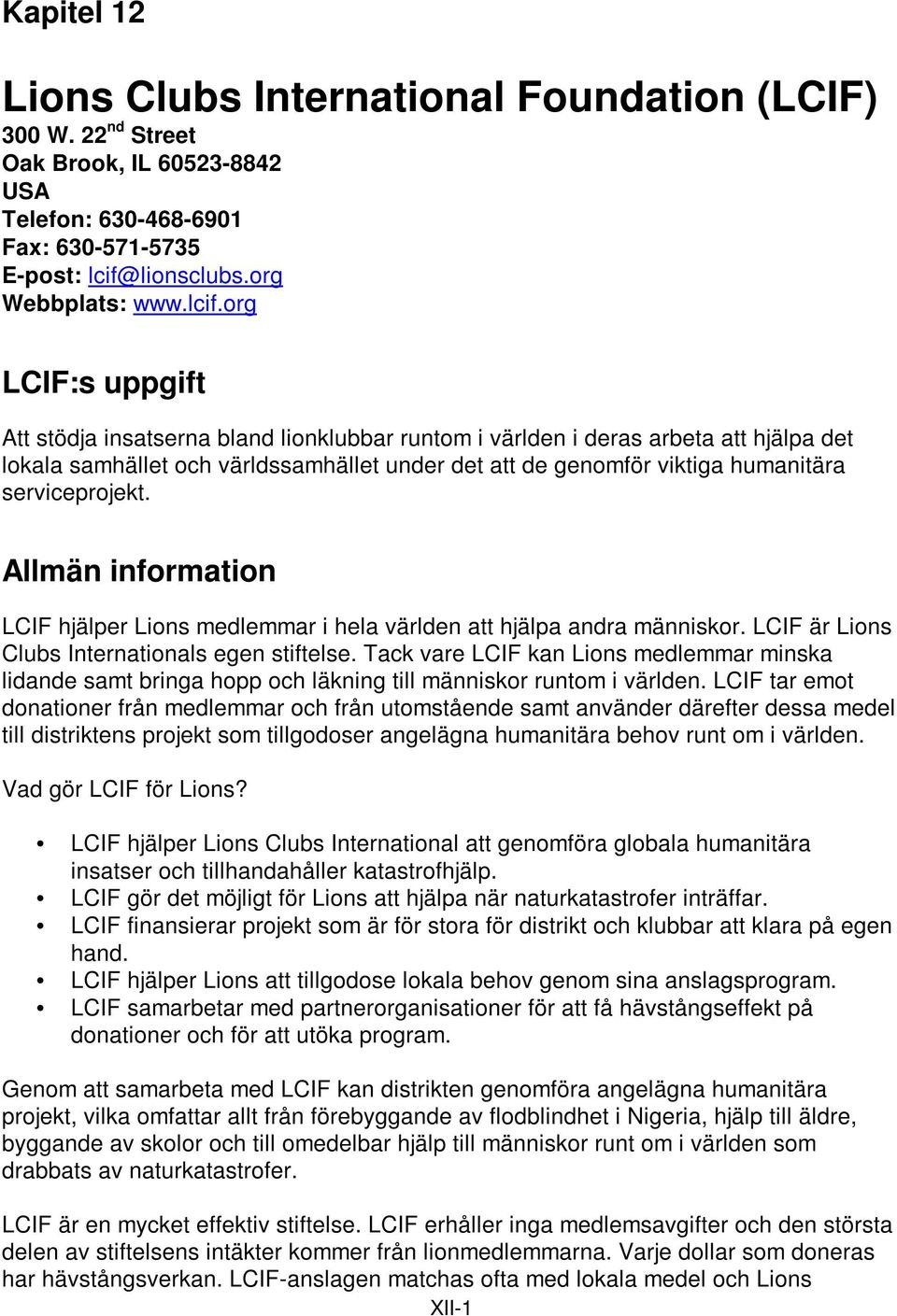 org LCIF:s uppgift Att stödja insatserna bland lionklubbar runtom i världen i deras arbeta att hjälpa det lokala samhället och världssamhället under det att de genomför viktiga humanitära