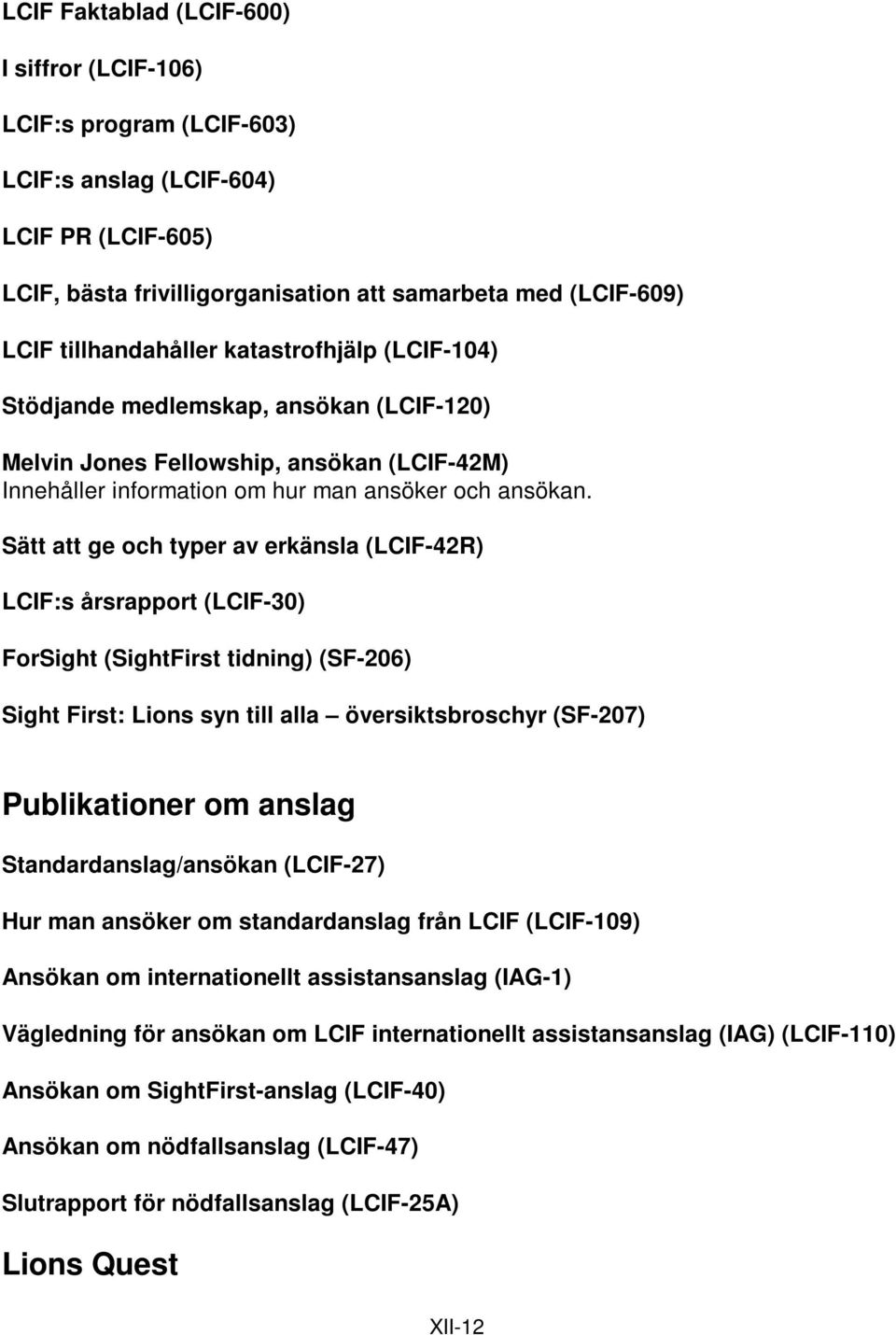 Sätt att ge och typer av erkänsla (LCIF-42R) LCIF:s årsrapport (LCIF-30) ForSight (SightFirst tidning) (SF-206) Sight First: Lions syn till alla översiktsbroschyr (SF-207) Publikationer om anslag