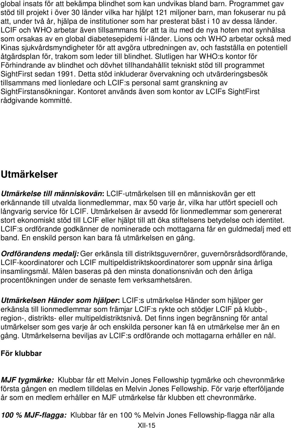 LCIF och WHO arbetar även tillsammans för att ta itu med de nya hoten mot synhälsa som orsakas av en global diabetesepidemi i-länder.