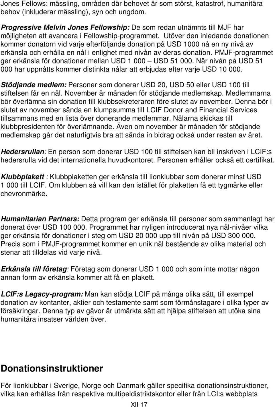 Utöver den inledande donationen kommer donatorn vid varje efterföljande donation på USD 1000 nå en ny nivå av erkänsla och erhålla en nål i enlighet med nivån av deras donation.