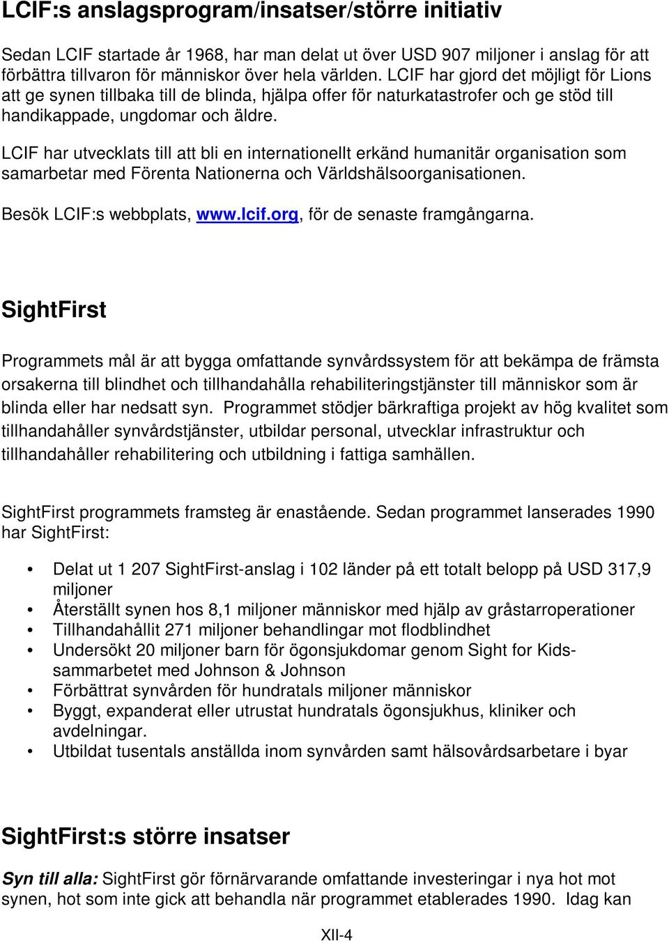 LCIF har utvecklats till att bli en internationellt erkänd humanitär organisation som samarbetar med Förenta Nationerna och Världshälsoorganisationen. Besök LCIF:s webbplats, www.lcif.