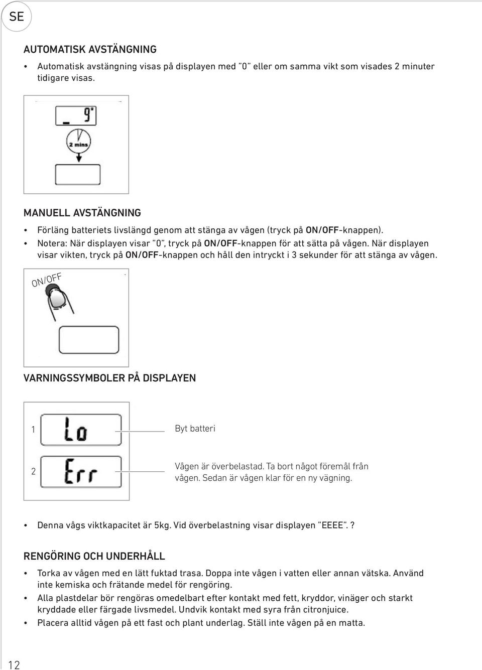 När displayen visar vikten, tryck på ON/OFF-knappen och håll den intryckt i 3 sekunder för att stänga av vågen. ON/OFF VARNINGSSYMBOLER PÅ DISPLAYEN 1 Byt batteri 2 Vågen är överbelastad.