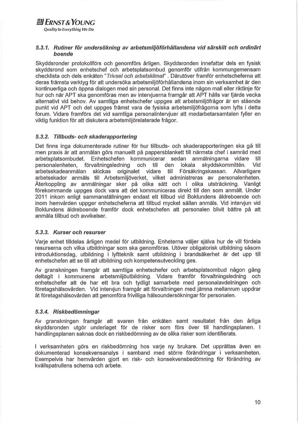 Därutöver framför enhetscheferna att deras främsta verktyg för att undersöka arbetsmiljöförhållandena inom sin verksamhet är den kontinuerliga och öppna dialogen med sin personal.