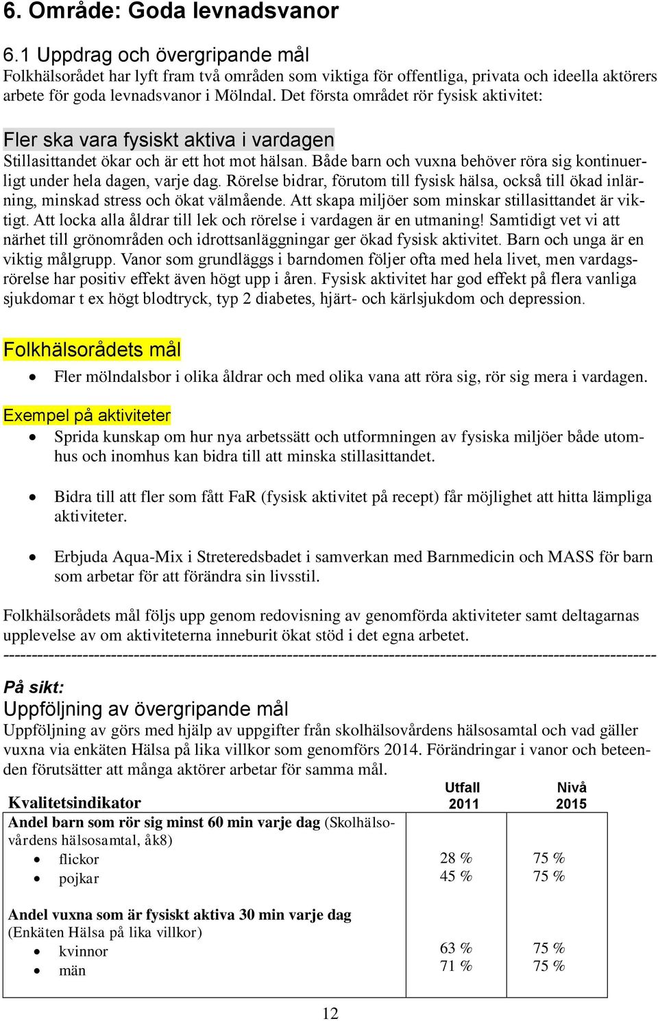 Både barn och vuxna behöver röra sig kontinuerligt under hela dagen, varje dag. Rörelse bidrar, förutom till fysisk hälsa, också till ökad inlärning, minskad stress och ökat välmående.