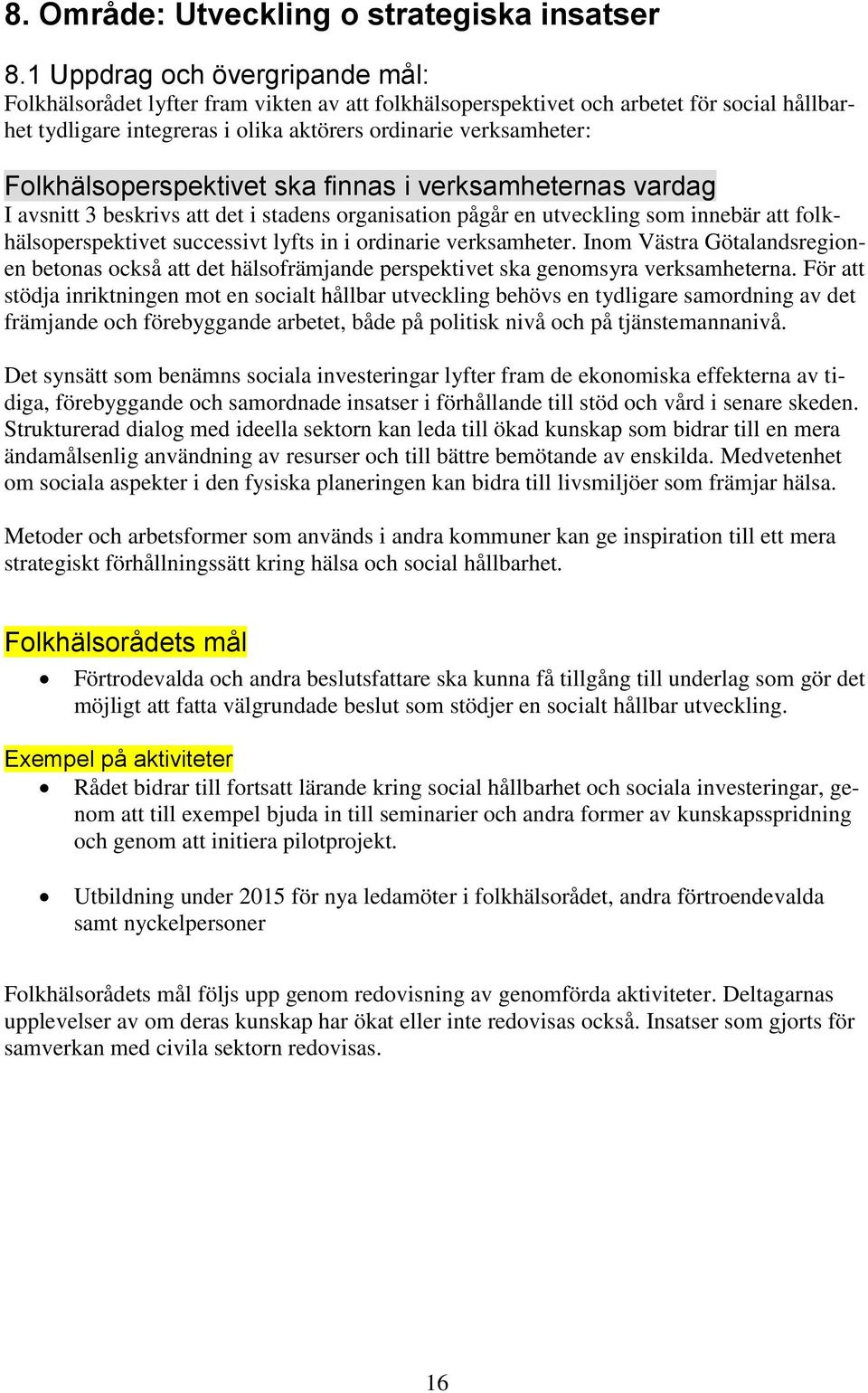 Folkhälsoperspektivet ska finnas i verksamheternas vardag I avsnitt 3 beskrivs att det i stadens organisation pågår en utveckling som innebär att folkhälsoperspektivet successivt lyfts in i ordinarie