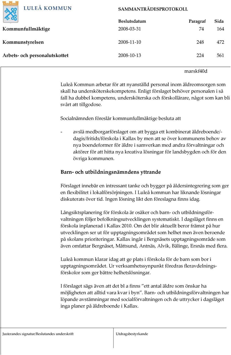 Socialnämnden föreslår kommunfullmäktige besluta att - avslå medborgarförslaget om att bygga ett kombinerat äldreboende/- dagis/fritids/förskola i Kallax by men att se över kommunens behov av nya