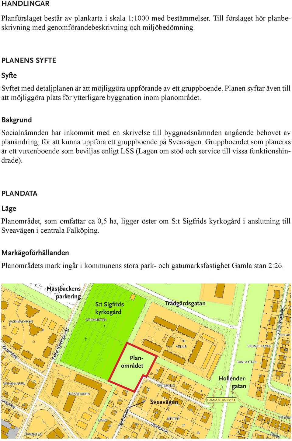 Bakgrund Socialnämnden har inkommit med en skrivelse till byggnadsnämnden angående behovet av planändring, för att kunna uppföra ett gruppboende på Sveavägen.